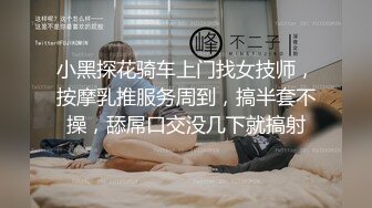 小黑探花骑车上门找女技师，按摩乳推服务周到，搞半套不操，舔屌口交没几下就搞射