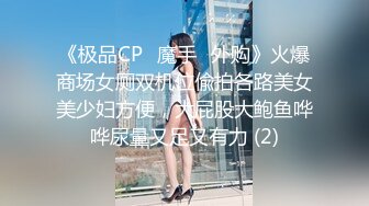 《极品CP⚡魔手☛外购》火爆商场女厕双机位偸拍各路美女美少妇方便，大屁股大鲍鱼哗哗尿量又足又有力 (2)