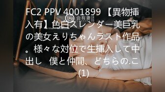 FC2 PPV 4001899 【異物挿入有】色白スレンダー美巨乳の美女えりちゃんラスト作品。様々な対位で生挿入して中出し♪僕と仲間、どちらの.こ (1)