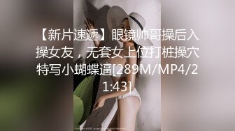 【新片速遞】眼镜帅哥操后入操女友，无套女上位打桩操穴特写小蝴蝶逼[289M/MP4/21:43]