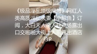 《极品淫乱顶级绿帽》网红人类高质淫乱夫妻【小鲸鱼】订阅，大白天人来人往商场露出口交啪啪大街上人前露出酒店3P