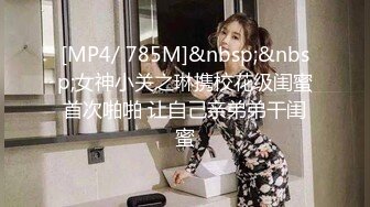 [MP4/ 785M]&nbsp;&nbsp;女神小关之琳携校花级闺蜜首次啪啪 让自己亲弟弟干闺蜜