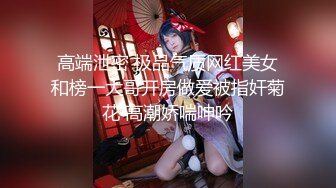 高端泄密 极品气质网红美女和榜一大哥开房做爱被指奸菊花 高潮娇喘呻吟