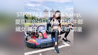 STP21763 麻豆傳媒&amp;愛豆聯合出品 MAD016 牛郎織女 轉生凡人與你交歡-郭童童