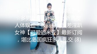 ★☆《顶级震撼超淫现场》★☆多男女群P盛宴肏出新高度人体蜈蚣！极品身材反差淫趴女神【可爱的米亚】最新订阅，堪比岛国疯狂多人乱交 (8)