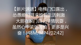 【新片速遞】电梯门口露出，怂恿媳妇寻求婚后生活刺激❤️大胆在家门口，尽情玩耍，虽然心中紧张害怕，更多是兴奋！[48M/MP4/02:42]