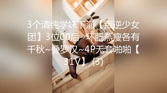 3个清纯学妹下海【叛逆少女团】3位00后~环肥燕瘦各有千秋~叠罗汉~4P无套啪啪【31V】 (3)