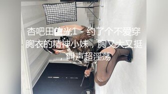 杏吧田伯光1 - 约了个不爱穿胸衣的精神小妹，胸又大又挺，叫声超淫荡