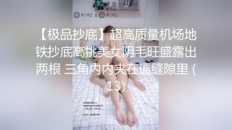 【极品抄底】超高质量机场地铁抄底高挑美女阴毛旺盛露出两根 三角内内夹在逼缝隙里 (13)