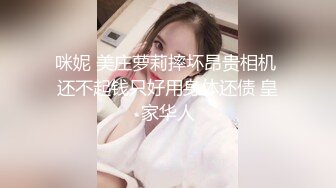 咪妮 美庄萝莉摔坏昂贵相机 还不起钱只好用身体还债 皇家华人