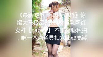 《最新吃瓜❤️重磅爆料》惊爆大马极品S级身材巨乳网红女神【sabee】 不雅露脸私拍，唯一四点道具扣穴销魂高潮