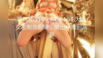 新FC2-PPV- 4458164 大奶女友鲍鱼粉嫩，嫩出水操到高潮