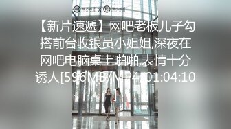 【新片速遞】网吧老板儿子勾搭前台收银员小姐姐,深夜在网吧电脑桌上啪啪,表情十分诱人[596MB/MP4/01:04:10]