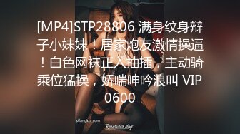 [MP4]STP28806 满身纹身辩子小妹妹！居家炮友激情操逼！白色网袜正入抽插，主动骑乘位猛操，娇喘呻吟浪叫 VIP0600