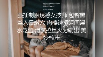 强插制服诱惑女技师 包臀黑丝入侵嫩穴 肉棒速插瞬间淫水泛滥 滑腻拉丝火力输出 美妙榨汁