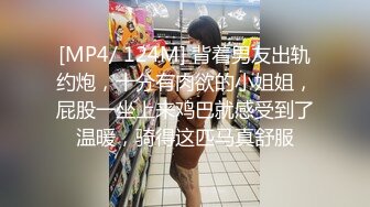 [MP4/ 124M] 背着男友出轨约炮，十分有肉欲的小姐姐，屁股一坐上来鸡巴就感受到了温暖，骑得这匹马真舒服