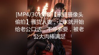 [MP4/301MB]【家庭摄像头偷拍】骚货人妻，上床就开始给老公口活，不停索要，被老公大肉棒满足