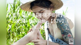 蜜桃臀女神【不骚不要钱】无敌肥臀~粉嫩鲍鱼~【32V】 (22).MP4