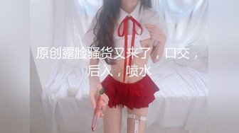 原创露脸骚货又来了，口交，后入，喷水