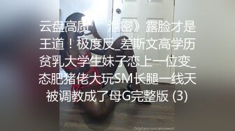 云盘高质㊙️泄密》露脸才是王道！极度反_差斯文高学历贫乳大学生妹子恋上一位变_态肥猪佬大玩SM长腿一线天被调教成了母G完整版 (3)