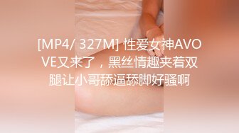 [MP4/ 327M] 性爱女神AVOVE又来了，黑丝情趣夹着双腿让小哥舔逼舔脚好骚啊