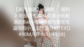 【新片速遞】《硬核㊙️福利》粉丝团专属91纹身小伙画画的Baby与蜂腰蜜桃臀无毛逼母狗小女友性爱自拍75V[1490M/MP4/01:49:38]