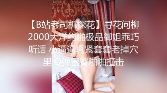 【B站老司机探花】寻花问柳2000大洋约啪极品御姐乖巧听话 小逼逼真紧套套老掉穴里 Q弹蜜臀啪啪撞击