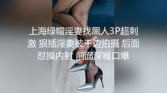 上海绿帽淫妻找黑人3P超刺激 狠插淫妻被干边拍摄 后面怼操内射 前面深喉口爆