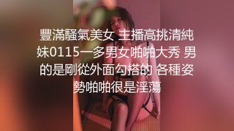 豐滿騷氣美女 主播高挑清純妹0115一多男女啪啪大秀 男的是剛從外面勾搭的 各種姿勢啪啪很是淫蕩