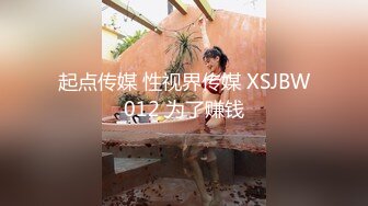 起点传媒 性视界传媒 XSJBW012 为了赚钱