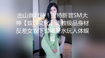 出山就封神！推特新晋SM大神【奴印文化】调教极品身材反差女奴下雪喝圣水玩人体蜈蚣