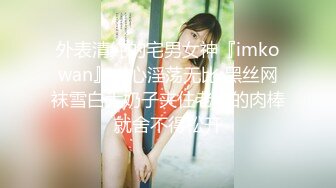 外表清纯的宅男女神『imkowan』内心淫荡无比 黑丝网袜雪白大奶子夹住老板的肉棒就舍不得松开