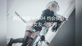 麻豆传媒 ni-004 约会操翻女神极女友-纪妍希