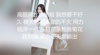 高颜黑丝小姐姐 我想要干好久 被大鸡吧操你的不大 用力插深一点 身材苗条鲍鱼菊花超粉嫩 被小哥无套输出