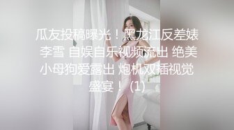 瓜友投稿曝光！黑龙江反差婊 李雪 自娱自乐视频流出 绝美小母狗爱露出 炮机双插视觉盛宴！ (1)