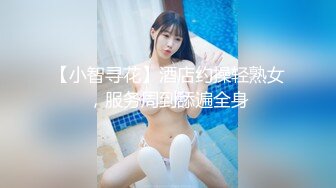 【小智寻花】酒店约操轻熟女，服务周到舔遍全身