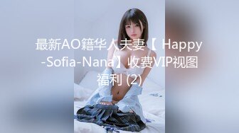 最新AO籍华人夫妻【 Happy-Sofia-Nana】收费VIP视图福利 (2)