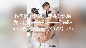 钓鱼遇见骚货 一定要让她给我口出来——P站——TheRykers最新大合集【392V】 (8)