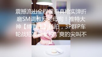 震撼流出全程淫语真枪实弹折磨SM调教反差母狗！推特大神【缚青主】私拍，3P群P车轮战短发贱女奴，爽的尖叫不止