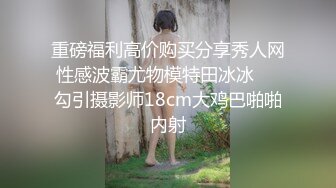 重磅福利高价购买分享秀人网性感波霸尤物模特田冰冰❤️勾引摄影师18cm大鸡巴啪啪内射