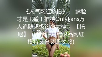 ♡♥《人气网红私拍》♡♥露脸才是王道！推特OnlyFans万人追随超级约炮大神♡♥【托尼】♡♥订阅~只约极品网红模特又肏又调教 (8)