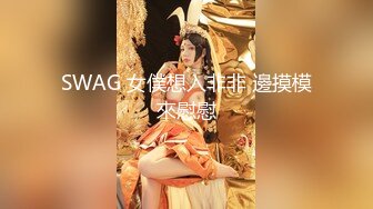 SWAG 女僕想入非非 邊摸模來慰慰