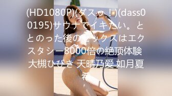 (HD1080P)(ダスッ！)(dass00195)サウナでイキたい。ととのった後のセックスはエクスタシー8000倍の絶顶体験 大槻ひびき 天晴乃爱 如月夏希