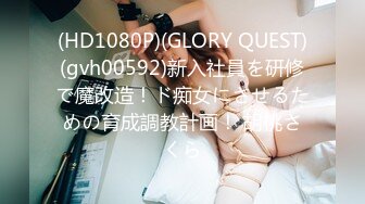 (HD1080P)(GLORY QUEST)(gvh00592)新入社員を研修で魔改造！ド痴女にさせるための育成調教計画！ 胡桃さくら