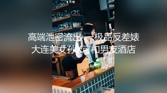 高端泄密流出❤️极品反差婊大连美女孙X可和男友酒店