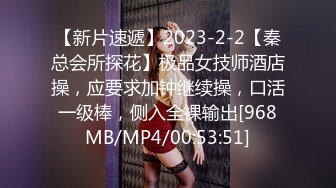 【新片速遞】2023-2-2【秦总会所探花】极品女技师酒店操，应要求加钟继续操，口活一级棒，侧入全裸输出[968MB/MP4/00:53:51]