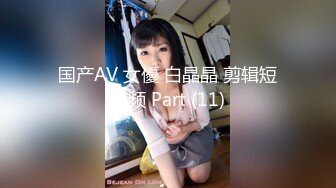 国产AV 女優 白晶晶 剪辑短视频 Part (11)