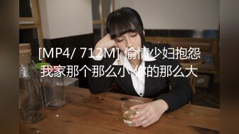 [MP4/ 712M] 偷情少妇抱怨我家那个那么小 你的那么大