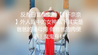 ⚡反差白富美女神【E杯奈奈】外人眼中的女神私下其实是爸爸的骚母狗 做爸爸的肉便器！魔鬼身材