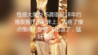 性感大美女TS龚璟璇18年约炮友客厅干到床上，太疼了慢点慢点，卧槽 干出血了，猛呀 龚妖！